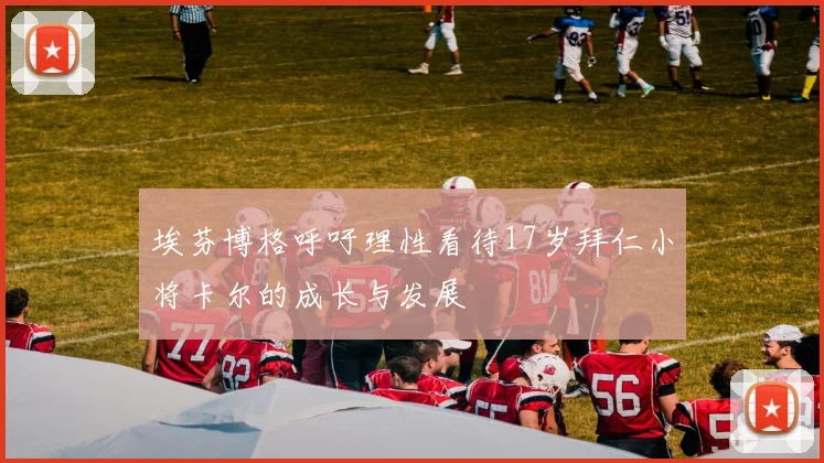 埃芬博格呼吁理性看待17岁拜仁小将卡尔的成长与发展