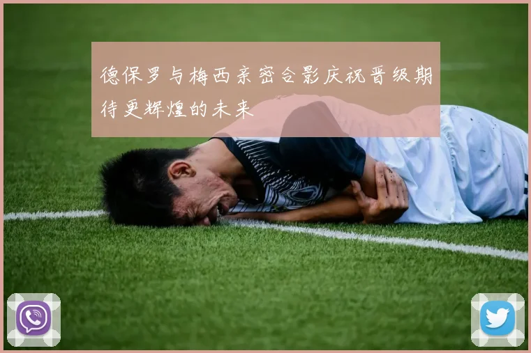 德保罗与梅西亲密合影庆祝晋级期待更辉煌的未来