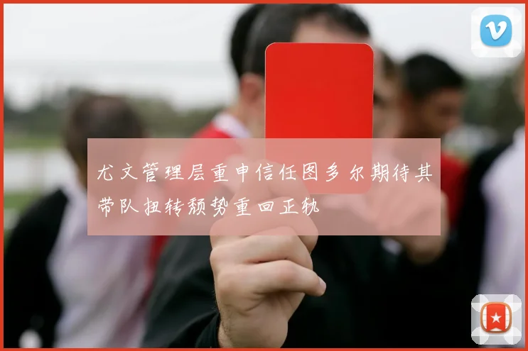 尤文管理层重申信任图多尔期待其带队扭转颓势重回正轨