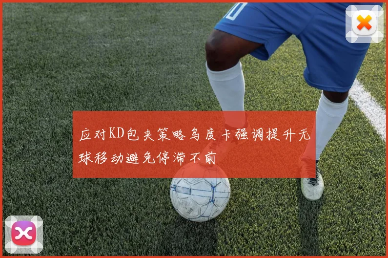 应对KD包夹策略乌度卡强调提升无球移动避免停滞不前