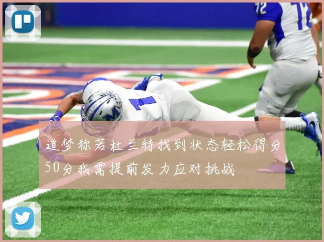 追梦称若杜兰特找到状态轻松得分50分我需提前发力应对挑战