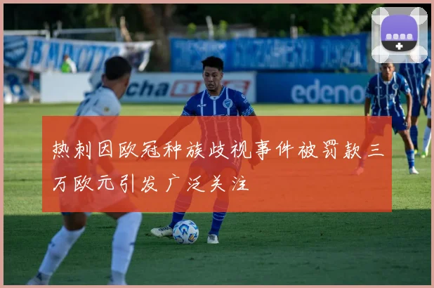 热刺因欧冠种族歧视事件被罚款三万欧元引发广泛关注
