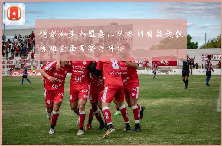 德尔加多加盟泰山队冬训将接受教练组全面考察与评估