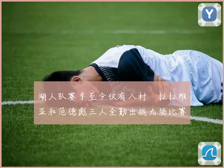 湖人队赛季至今仅有八村塁拉拉维亚和范德彪三人全勤出战九场比赛