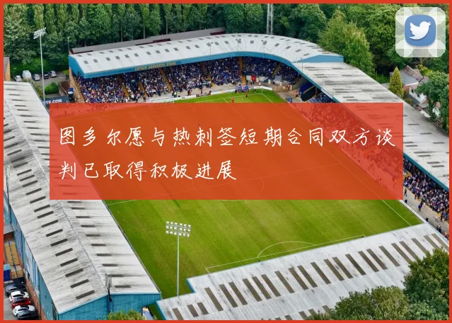 图多尔愿与热刺签短期合同双方谈判已取得积极进展